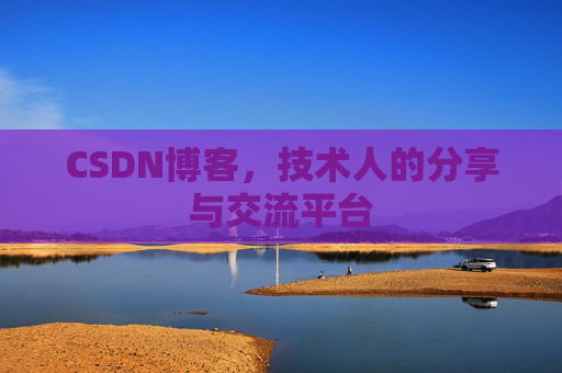 CSDN博客，技术人的分享与交流平台